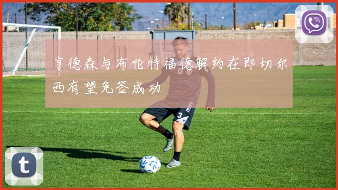 亨德森与布伦特福德解约在即切尔西有望免签成功