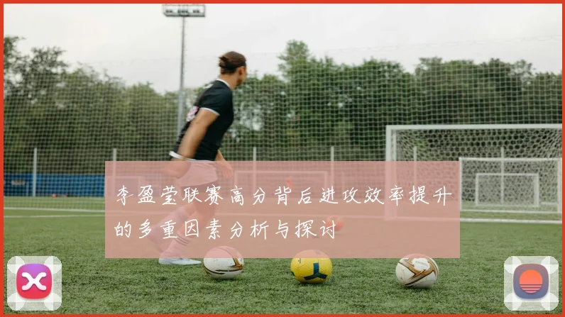 李盈莹联赛高分背后进攻效率提升的多重因素分析与探讨