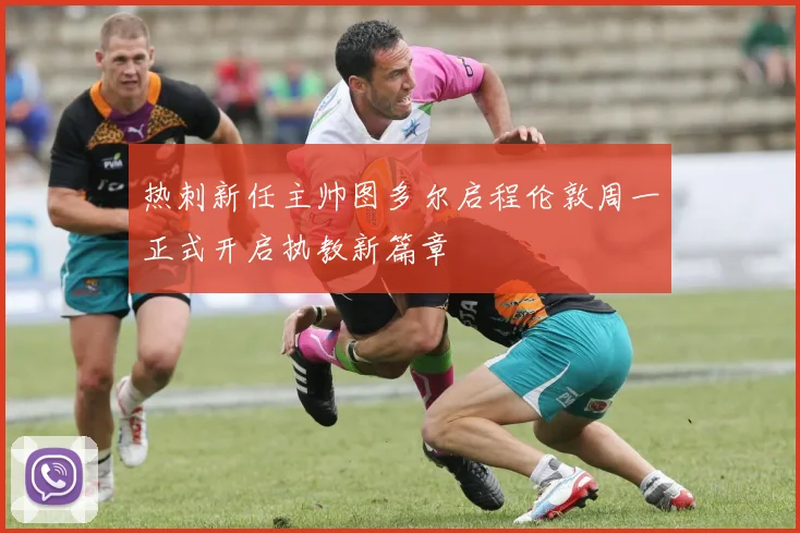 热刺新任主帅图多尔启程伦敦周一正式开启执教新篇章