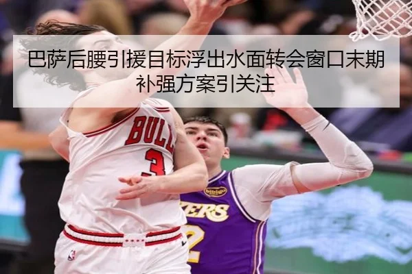 巴萨后腰引援目标浮出水面转会窗口末期补强方案引关注